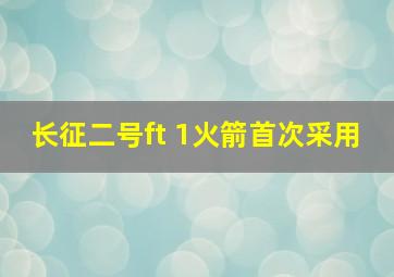 长征二号ft 1火箭首次采用